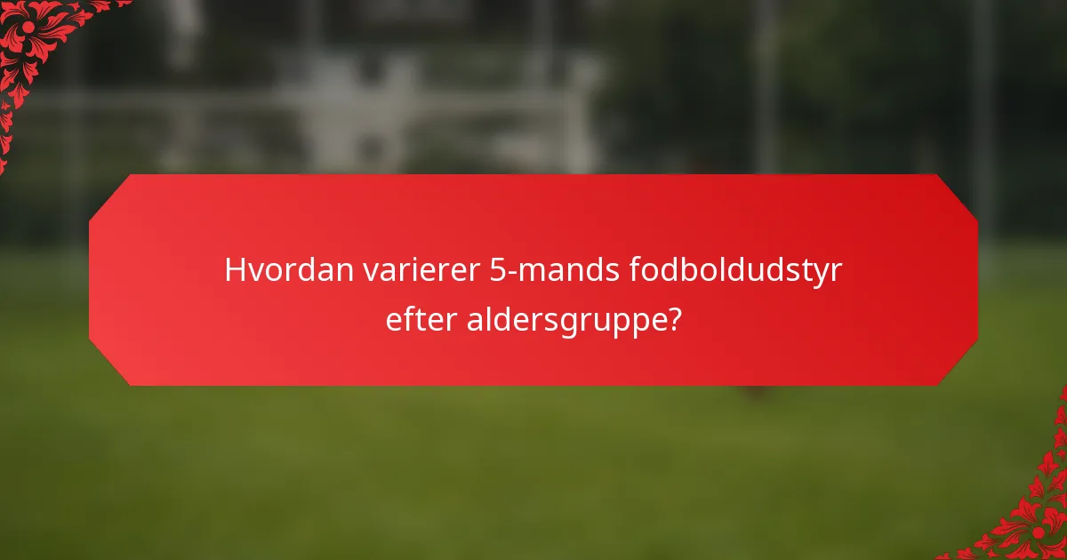 Hvordan varierer 5-mands fodboldudstyr efter aldersgruppe?